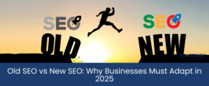 Old SEO vs New SEO: Why Businesses Must Adapt in 2025