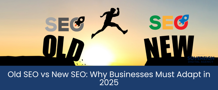 Old SEO vs New SEO: Why Businesses Must Adapt in 2025